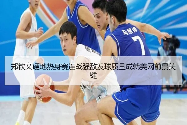 郑钦文硬地热身赛连战强敌发球质量成就美网前景关键